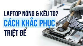 Tại sao laptop bị nóng và kêu to? Cách khắc phục triệt để