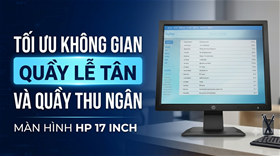 Tối ưu không gian quầy lễ tân và quầy thu ngân với màn hình HP 17 inch